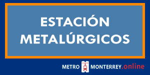 Estación Metalúrgicos Metro Monterrey